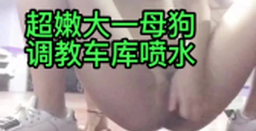 完整露脸车库喷水一地!大一极品母狗的调教任务