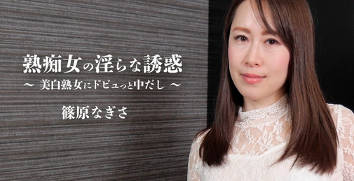熟痴女の淫らな誘惑～美白熟女にドビュっと中だし～- 篠原なぎさ