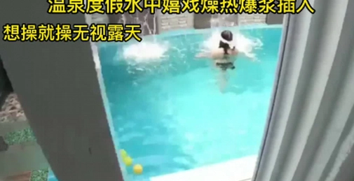 温泉度假水中嬉戏燥热爆浆插入
